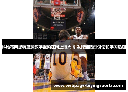 科比布莱恩特篮球教学视频在网上爆火 引发球迷热烈讨论和学习热潮