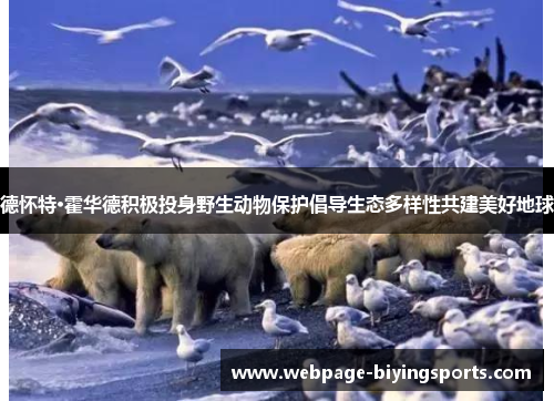 德怀特·霍华德积极投身野生动物保护倡导生态多样性共建美好地球