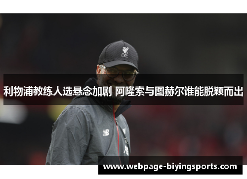 利物浦教练人选悬念加剧 阿隆索与图赫尔谁能脱颖而出