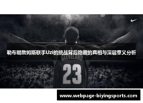 勒布朗詹姆斯联手Uzi的挑战背后隐藏的真相与深层意义分析