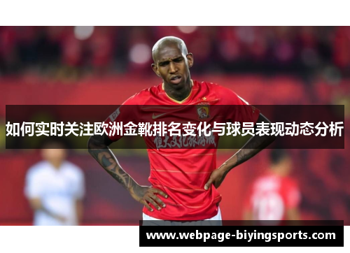 如何实时关注欧洲金靴排名变化与球员表现动态分析