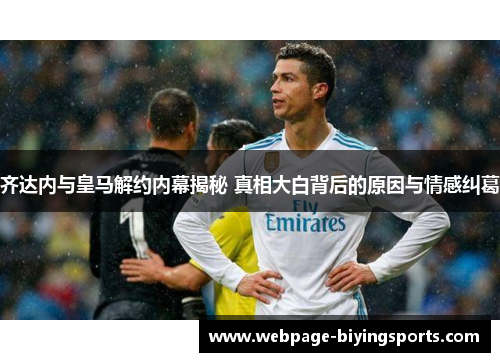 齐达内与皇马解约内幕揭秘 真相大白背后的原因与情感纠葛